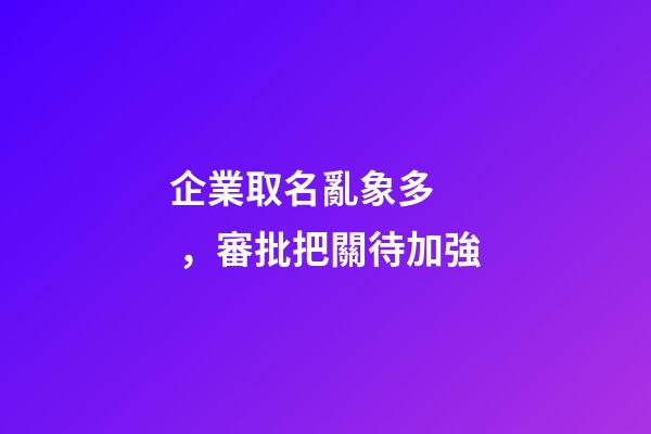 企業取名亂象多，審批把關待加強